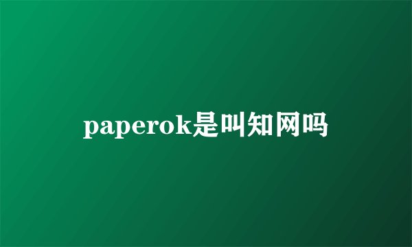 paperok是叫知网吗