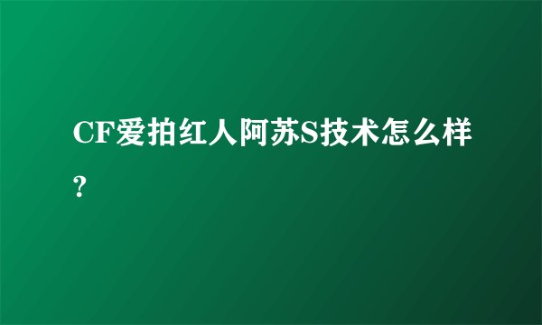 CF爱拍红人阿苏S技术怎么样?