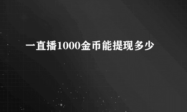 一直播1000金币能提现多少