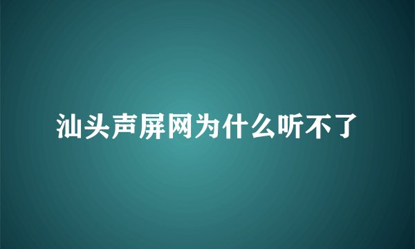 汕头声屏网为什么听不了