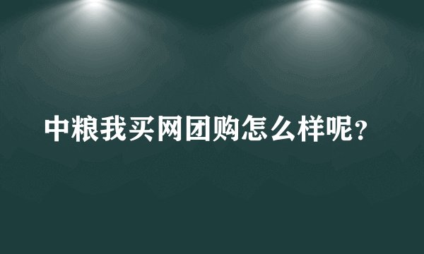 中粮我买网团购怎么样呢?