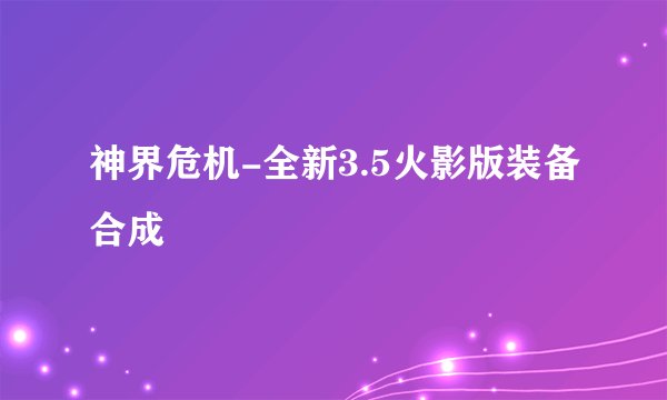 神界危机-全新3.5火影版装备合成