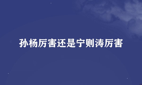 孙杨厉害还是宁则涛厉害