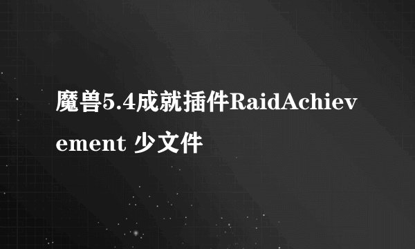 魔兽5.4成就插件RaidAchievement 少文件