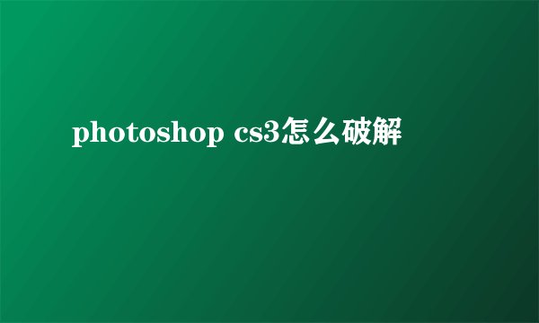 photoshop cs3怎么破解