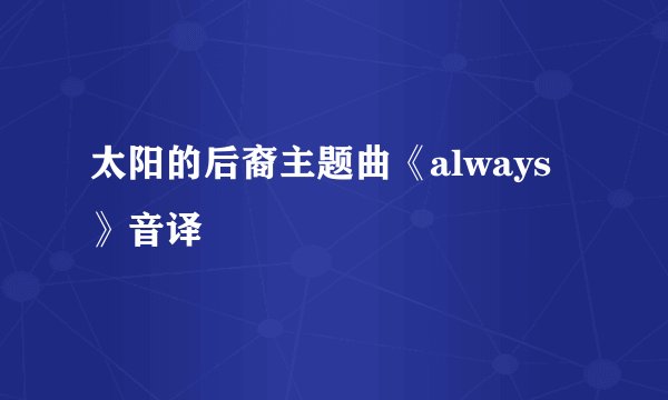 太阳的后裔主题曲《always》音译