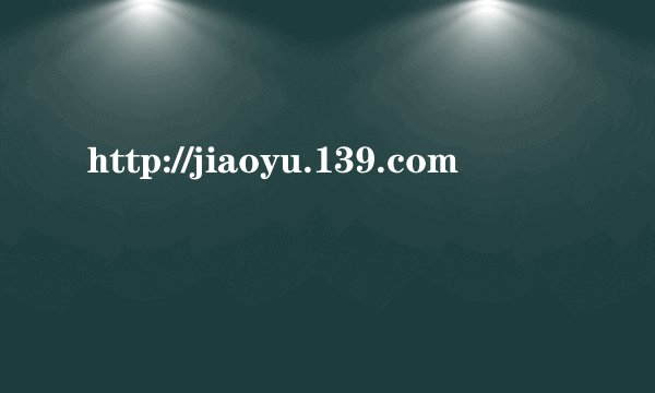 http://jiaoyu.139.com