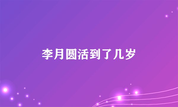 李月圆活到了几岁
