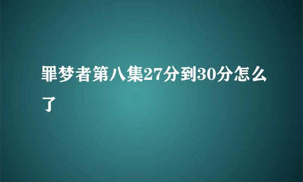 罪梦者第八集27分到30分怎么了