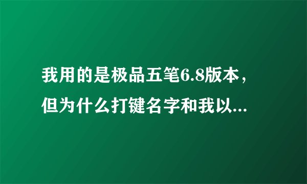 我用的是极品五笔6.8版本，但为什么打键名字和我以前用的不一样？