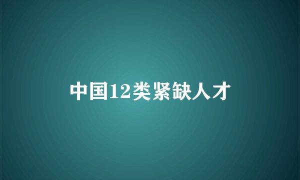 中国12类紧缺人才