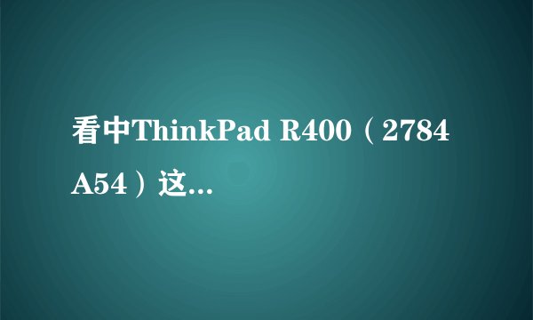 看中ThinkPad R400（2784A54）这款，但360选本大师评价性价比为差，到底怎么样？