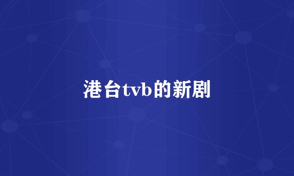 港台tvb的新剧