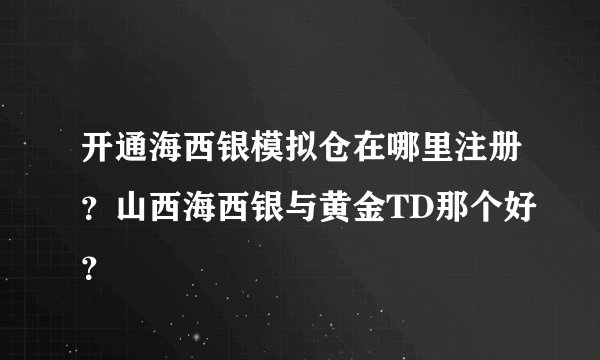 开通海西银模拟仓在哪里注册？山西海西银与黄金TD那个好？