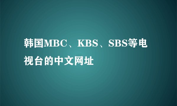 韩国MBC、KBS、SBS等电视台的中文网址