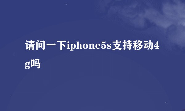 请问一下iphone5s支持移动4g吗
