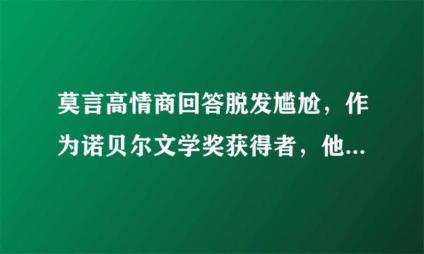 莫言高情商回答脱发尴尬，作为诺贝尔文学奖获得者，他的双商有多高？