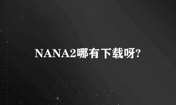 NANA2哪有下载呀?