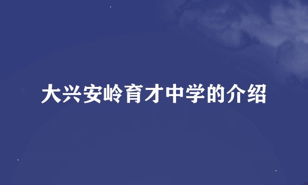 大兴安岭育才中学的介绍