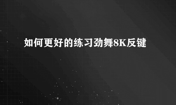 如何更好的练习劲舞8K反键