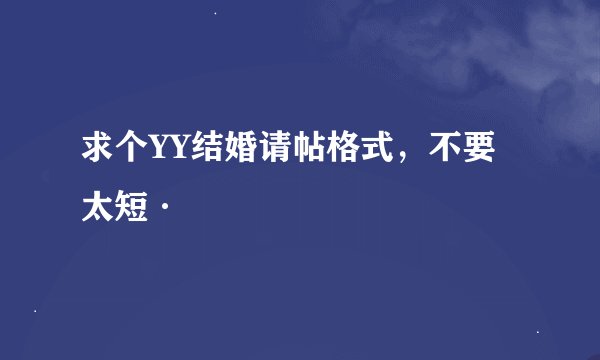 求个YY结婚请帖格式，不要太短·