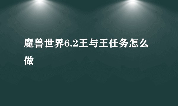 魔兽世界6.2王与王任务怎么做