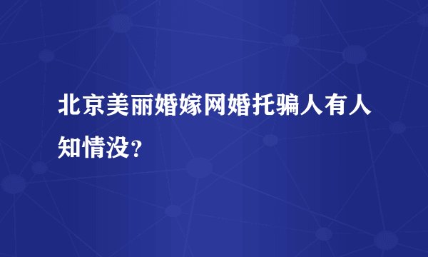 北京美丽婚嫁网婚托骗人有人知情没？