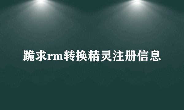 跪求rm转换精灵注册信息