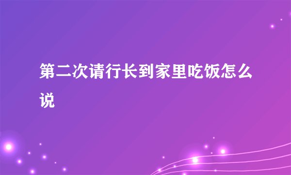 第二次请行长到家里吃饭怎么说