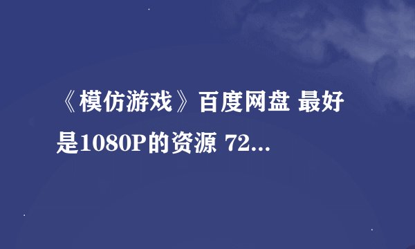 《模仿游戏》百度网盘 最好是1080P的资源 720P的也可以