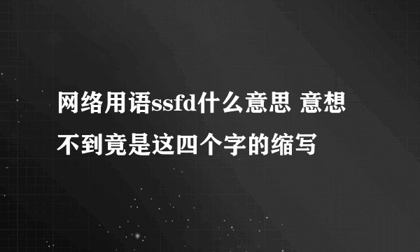 网络用语ssfd什么意思 意想不到竟是这四个字的缩写
