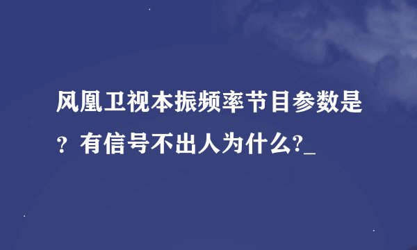 风凰卫视本振频率节目参数是？有信号不出人为什么?_