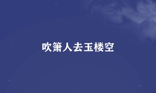吹箫人去玉楼空