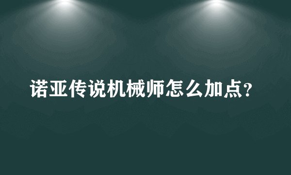 诺亚传说机械师怎么加点？