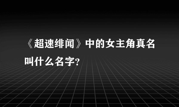 《超速绯闻》中的女主角真名叫什么名字？