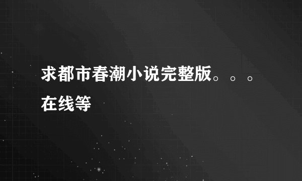求都市春潮小说完整版。。。在线等