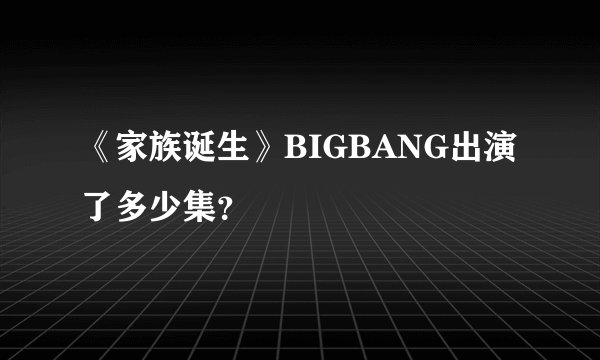 《家族诞生》BIGBANG出演了多少集？
