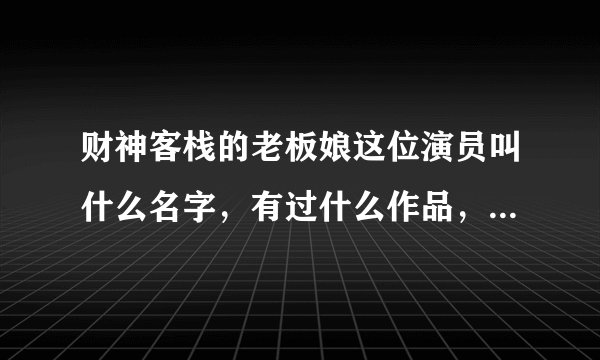 财神客栈的老板娘这位演员叫什么名字,有过什么作品,个人档案?