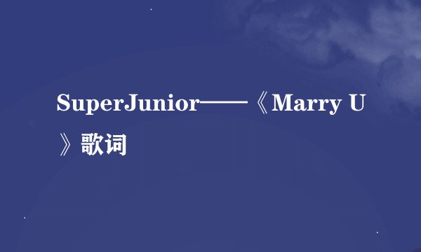 SuperJunior——《Marry U》歌词