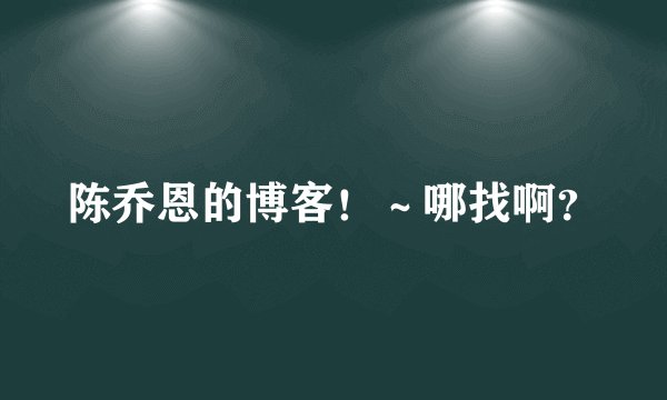 陈乔恩的博客！～哪找啊？