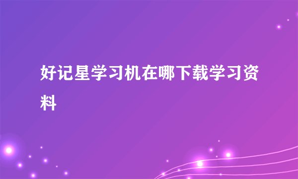 好记星学习机在哪下载学习资料