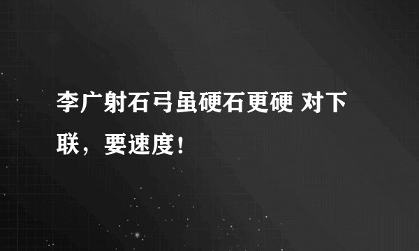 李广射石弓虽硬石更硬 对下联，要速度！