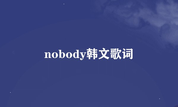 nobody韩文歌词