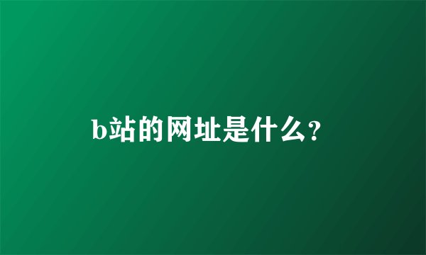 b站的网址是什么？