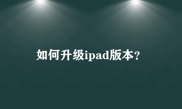 如何升级ipad版本？