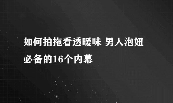 如何拍拖看透暖味 男人泡妞必备的16个内幕