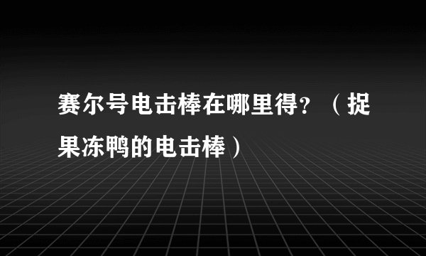 赛尔号电击棒在哪里得？（捉果冻鸭的电击棒）