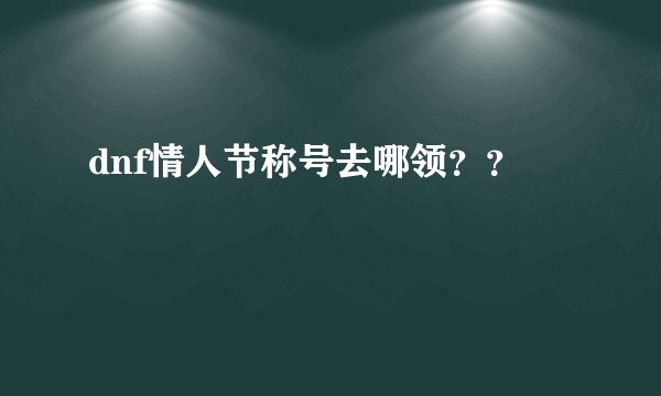 dnf情人节称号去哪领？？
