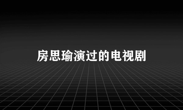 房思瑜演过的电视剧