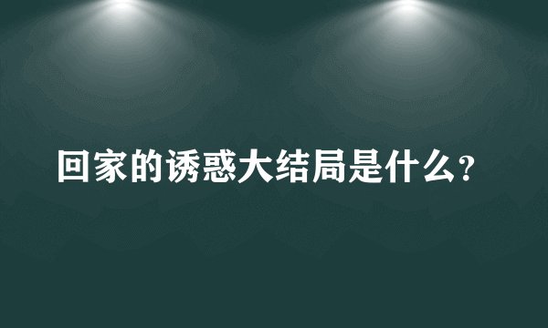 回家的诱惑大结局是什么？